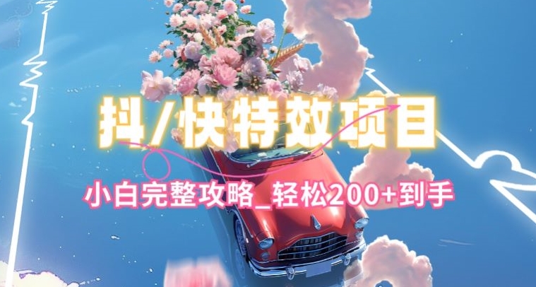 抖音快手双平台特效教程,玩法简单,小白完整攻略,轻松100+到手-财富区