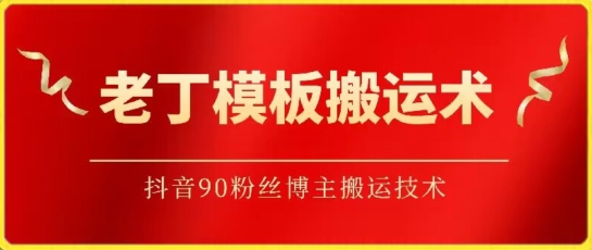 老丁模板搬运术:抖音90万粉丝博主搬运技术-财富区