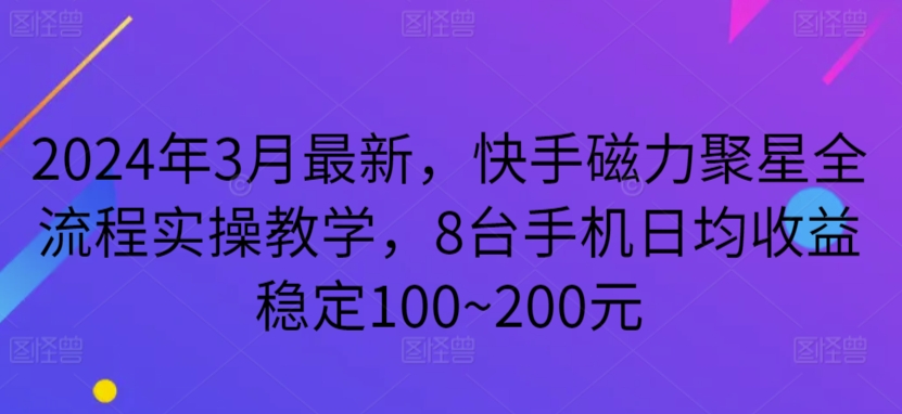 2024年3月最新,快手磁力聚星全流程实操教学,8台手机日均收益稳定100~200元-财富区