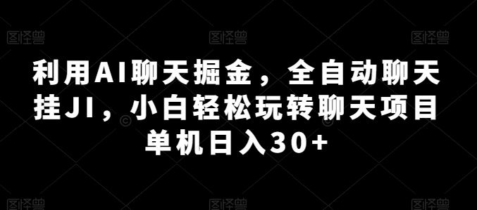 利用AI聊天掘金,全自动聊天挂JI,小白轻松玩转聊天项目 单机日入30+【揭秘】-财富区