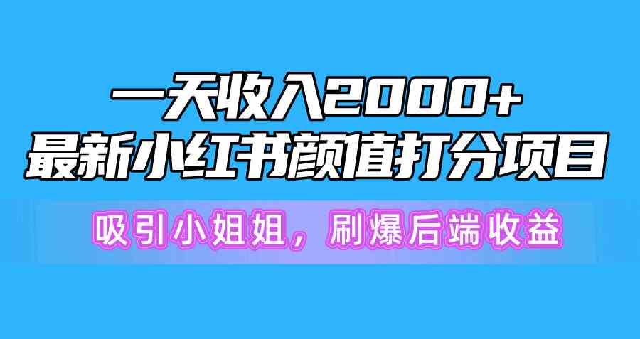 (10187期)一天收入2000+,最新小红书颜值打分项目,吸引小姐姐,刷爆后端收益-财富区
