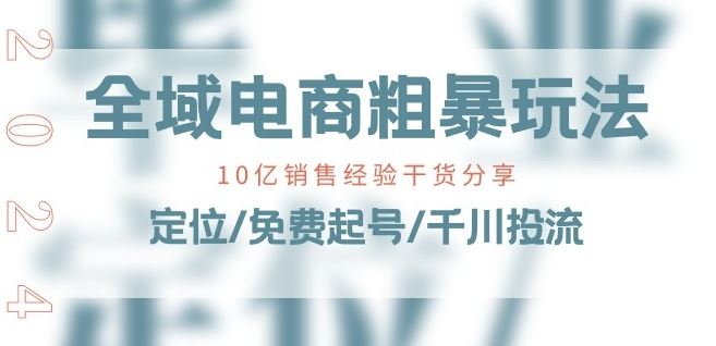 全域电商-粗暴玩法课:10亿销售经验干货分享!定位/免费起号/千川投流-财富区