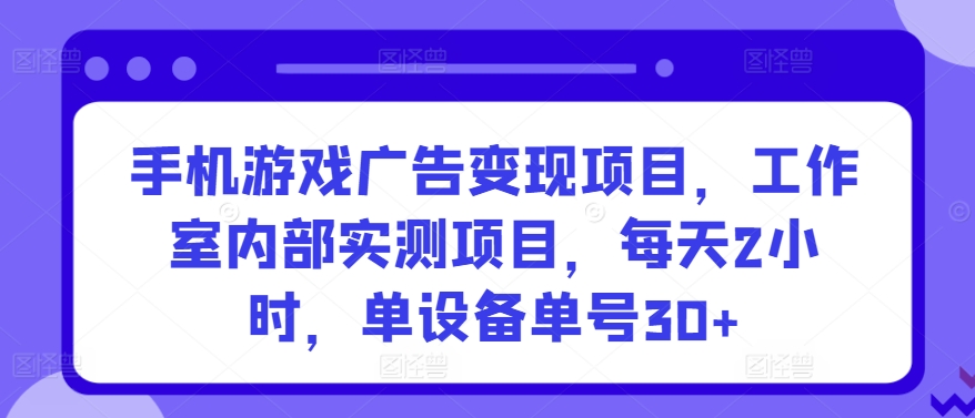 手机游戏广告变现项目,工作室内部实测项目,每天2小时,单设备单号30+-财富区