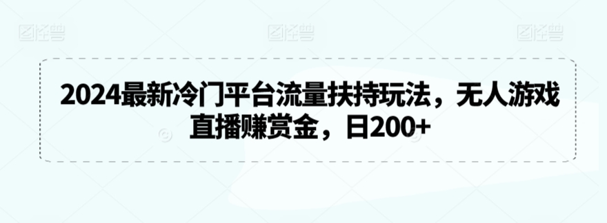 2024最新冷门平台流量扶持玩法,无人游戏直播赚赏金,日200+-财富区