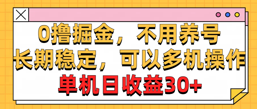(10895期)0撸掘金,不用养号,长期稳定,可以多机操作,单机日收益30+-财富区