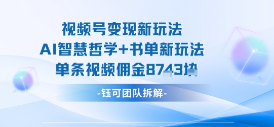 视频号变现新玩法,AI智慧哲学+书单新玩法,单条视频佣金1k+-财富区