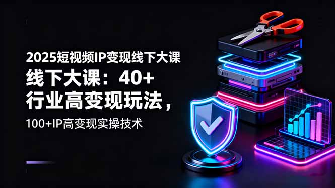 2025短视频IP变现线下大课:40+行业高变现玩法,100+IP高变现实操技术-财富区