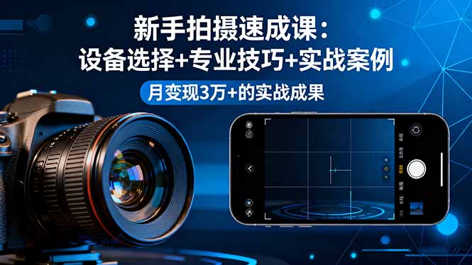 新手拍摄速成课,设备选择+专业技巧+实战案例,月变现3万+的实战成果-财富区