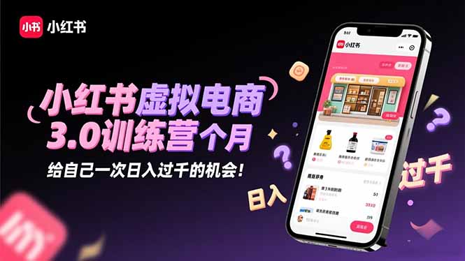 小红书虚拟电商3.0训练营:2025最后1个月,给自己一次日入过千的机会!-财富区