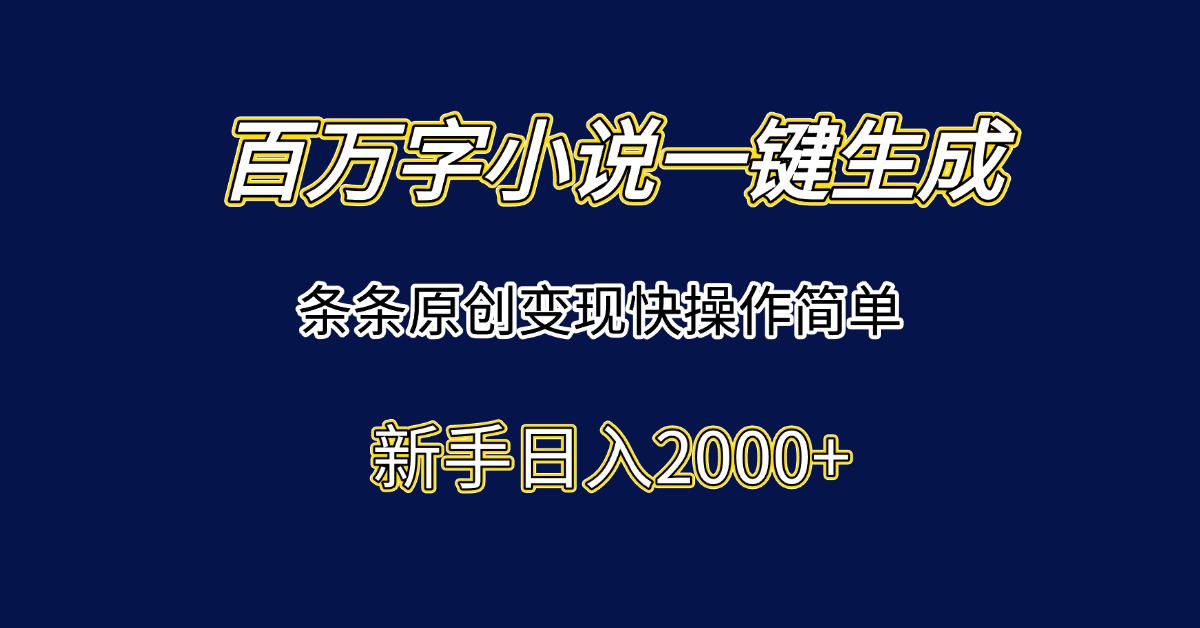 百万字小说一键生成,条条原创变现快操作简单新手日入2000+-财富区