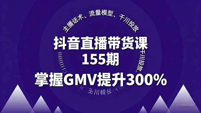 抖音直播带货课155期,主播话术、流量模型、千川投放,掌握GMV提升300%-财富区