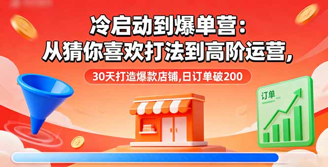 冷启动到爆单营:从猜你喜欢打法到高阶运营,30天打造爆款店铺,日订单破200-财富区