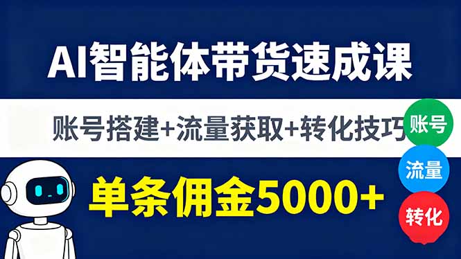 AI智能体带货速成课,账号搭建+流量获取+转化技巧,单条佣金5000+-财富区