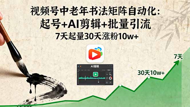 视频号中老年书法矩阵自动化:起号+AI剪辑+批量引流 7天起量30天涨粉10w+-财富区