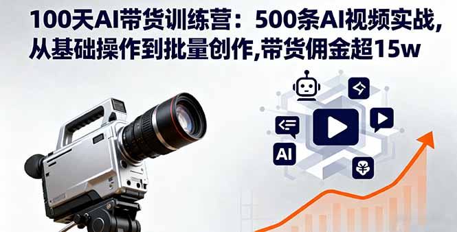 100天AI带货训练营:500条AI视频实战,从基础操作到批量创作,带货佣金超15w-财富区