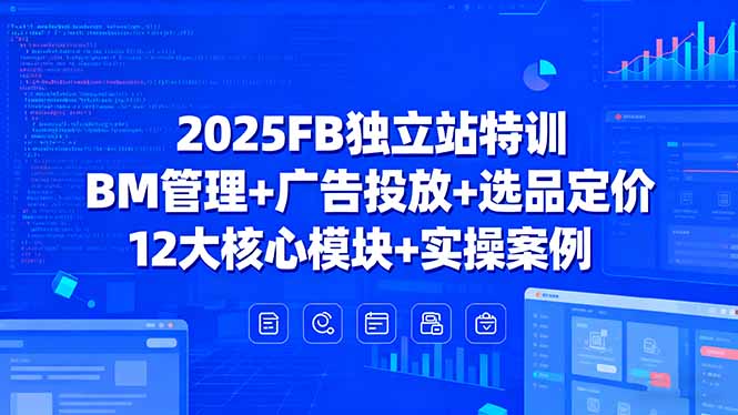 2025FB独立站特训,BM管理+广告投放+选品定价,12大核心模块+实操案例-财富区