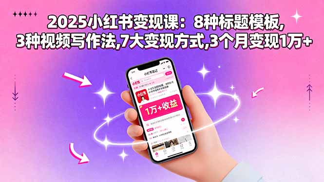 2025小红书变现课:8种标题模板,3种视频写作法,7大变现方式,3个月变现1万+-财富区