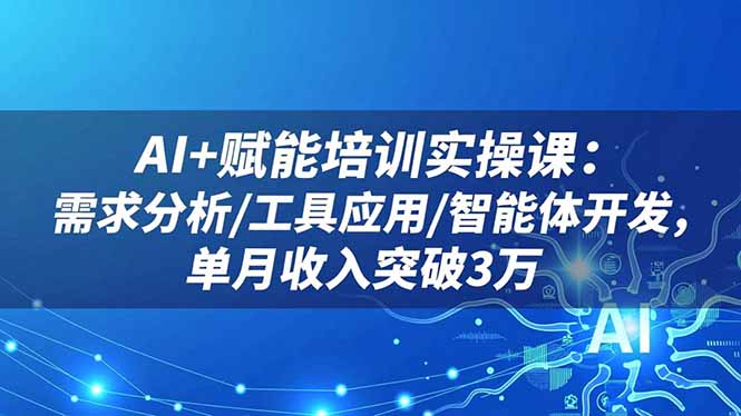 AI+赋能培训实操课:需求分析/工具应用/智能体开发,单月收入突破3万-财富区