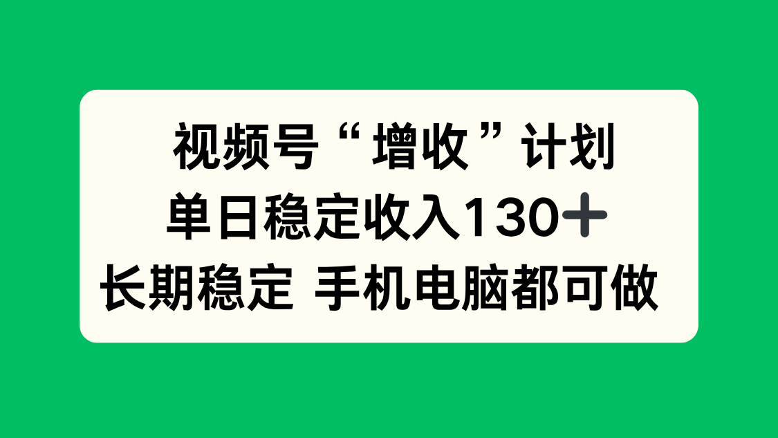 视频号“增收”计划,单日稳定收入130十,长期稳定 手机电脑都可做!-财富区