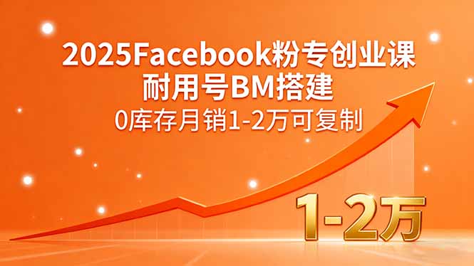 2025Facebook粉专创业课,耐用号BM搭建,0库存月销1-2万可复制-财富区