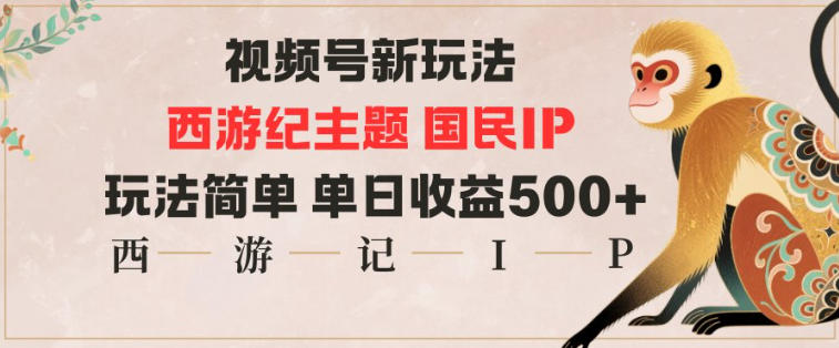 视频号分成新玩法,西游记主题国民IP,玩法简单,单日收益多张-财富区