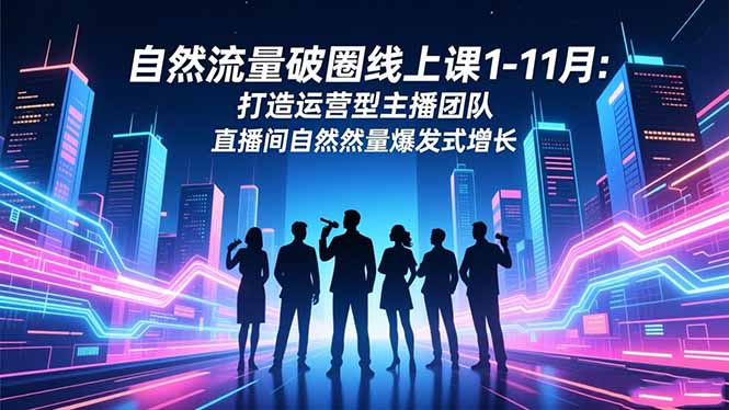 自然流量破圈线上课1-11月:打造运营型主播团队 直播间自然流量爆发式增长-财富区