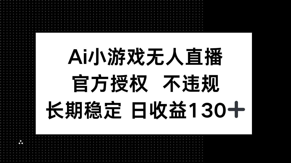 (14260期)AI小游戏无人直播,官方授权 不违规,单日平均收益130+-财富区